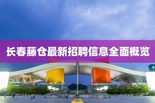 長春藤倉最新招聘信息全面概覽