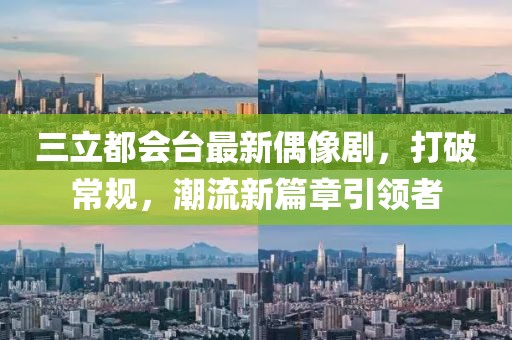 三立都會臺最新偶像劇，打破常規(guī)，潮流新篇章引領(lǐng)者