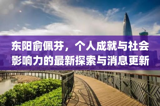東陽俞佩芬，個人成就與社會影響力的最新探索與消息更新