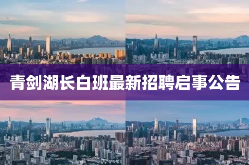 青劍湖長白班最新招聘啟事公告