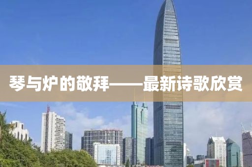 琴與爐的敬拜——最新詩歌欣賞