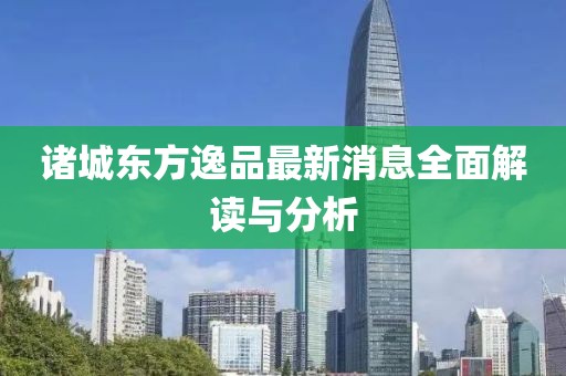 諸城東方逸品最新消息全面解讀與分析