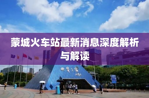 蒙城火車站最新消息深度解析與解讀