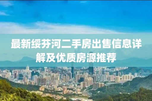 最新綏芬河二手房出售信息詳解及優(yōu)質(zhì)房源推薦