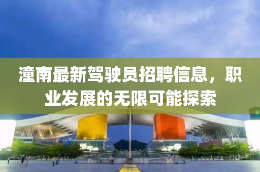 潼南最新駕駛員招聘信息，職業(yè)發(fā)展的無限可能探索