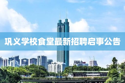 鞏義學(xué)校食堂最新招聘啟事公告