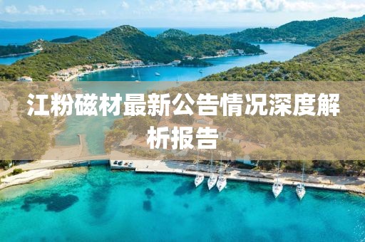 江粉磁材最新公告情況深度解析報告