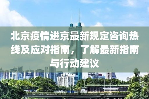 北京疫情進(jìn)京最新規(guī)定咨詢熱線及應(yīng)對指南，了解最新指南與行動建議